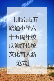 北京市五路通小学六十五周年校庆演绎传统文化育人新范式