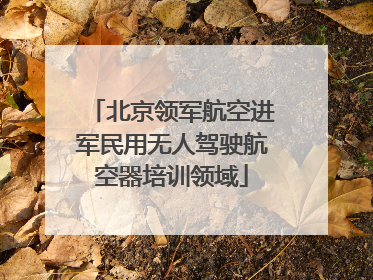 北京领军航空进军民用无人驾驶航空器培训领域