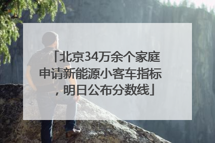 北京34万余个家庭申请新能源小客车指标，明日公布分数线