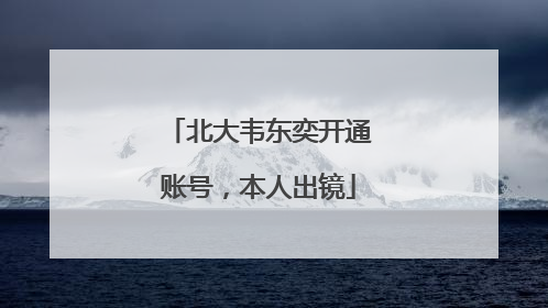 北大韦东奕开通账号，本人出镜