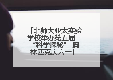 北师大亚太实验学校举办第五届 “科学探秘” 奥林匹克庆六一