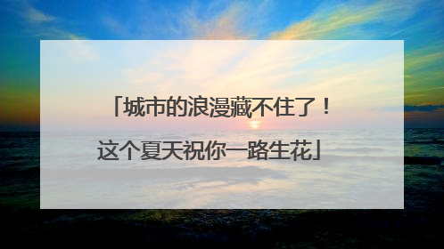 城市的浪漫藏不住了！这个夏天祝你一路生花