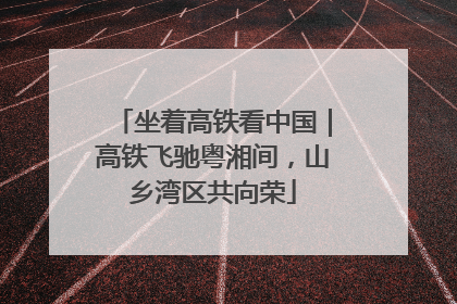 坐着高铁看中国｜高铁飞驰粤湘间，山乡湾区共向荣