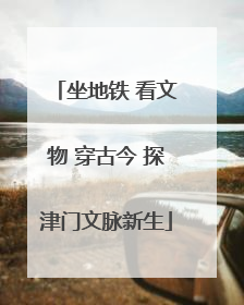 坐地铁 看文物 穿古今 探津门文脉新生