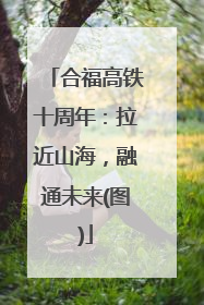 合福高铁十周年：拉近山海，融通未来(图)