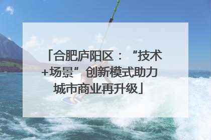 合肥庐阳区：“技术+场景”创新模式助力城市商业再升级