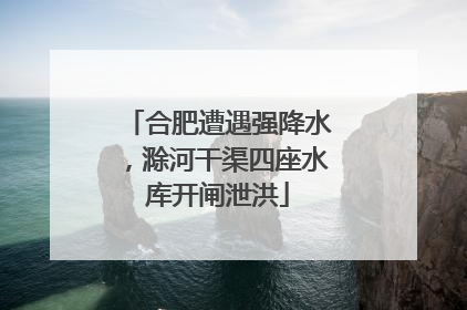 合肥遭遇强降水，滁河干渠四座水库开闸泄洪