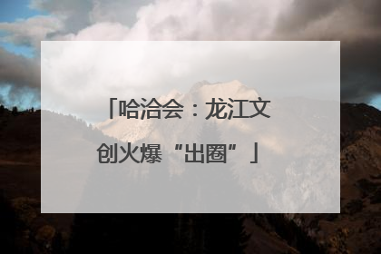 哈洽会：龙江文创火爆“出圈”