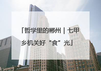 哲学里的郴州｜七甲乡机关好“食”光
