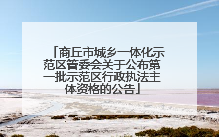 商丘市城乡一体化示范区管委会关于公布第一批示范区行政执法主体资格的公告