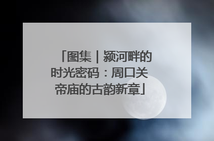 图集｜颍河畔的时光密码：周口关帝庙的古韵新章