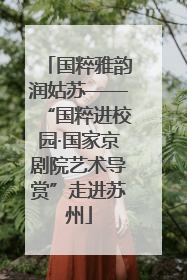 国粹雅韵润姑苏——“国粹进校园·国家京剧院艺术导赏”走进苏州