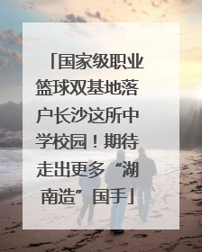 国家级职业篮球双基地落户长沙这所中学校园！期待走出更多“湖南造”国手