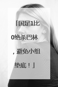国足1比0绝杀巴林，避免小组垫底！