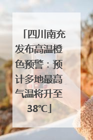 四川南充发布高温橙色预警：预计多地最高气温将升至38℃