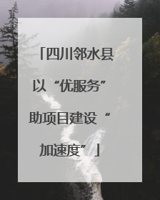 四川邻水县以“优服务”助项目建设“加速度”