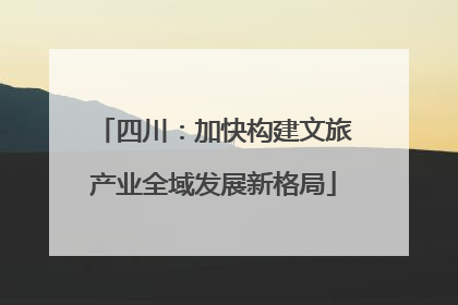 四川：加快构建文旅产业全域发展新格局