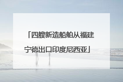 四艘新造船舶从福建宁德出口印度尼西亚