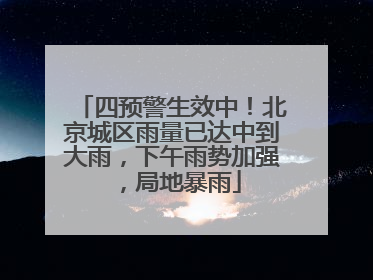 四预警生效中！北京城区雨量已达中到大雨，下午雨势加强，局地暴雨