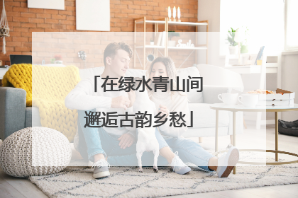 在绿水青山间邂逅古韵乡愁