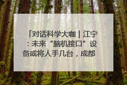 对话科学大咖｜江宁：未来“脑机接口”设备或将人手几台，成都有明确的技术优势