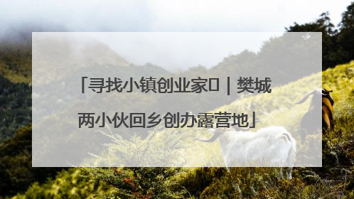 寻找小镇创业家㊳｜樊城两小伙回乡创办露营地