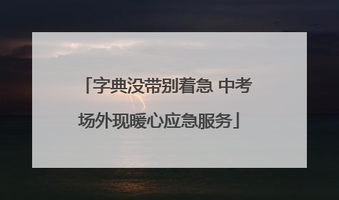 字典没带别着急 中考场外现暖心应急服务