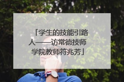 学生的技能引路人——访常德技师学院教师符兆芳