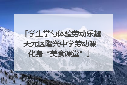 学生掌勺体验劳动乐趣 天元区隆兴中学劳动课化身“美食课堂”