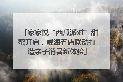 家家悦“西瓜派对”甜蜜开启，威海五店联动打造亲子消暑新体验