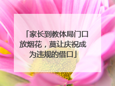 家长到教体局门口放烟花，莫让庆祝成为违规的借口