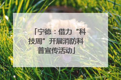宁德：借力“科技周”开展消防科普宣传活动
