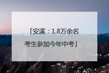 安溪：1.8万余名考生参加今年中考