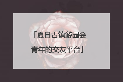 夏日古镇游园会 青年的交友平台