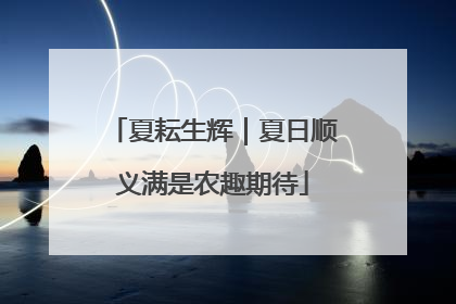 夏耘生辉｜夏日顺义满是农趣期待