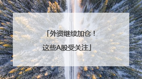 外资继续加仓！这些A股受关注