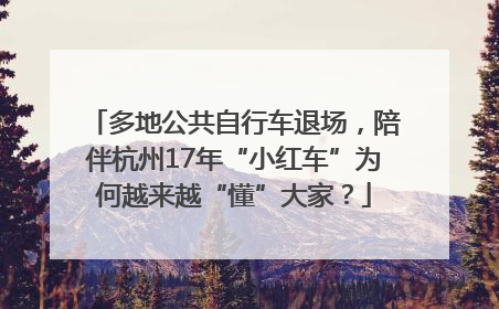 多地公共自行车退场，陪伴杭州17年“小红车”为何越来越“懂”大家？