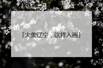 大美辽宁，这样入画