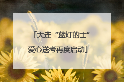 大连“蓝灯的士”爱心送考再度启动