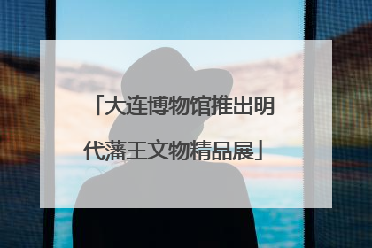 大连博物馆推出明代藩王文物精品展