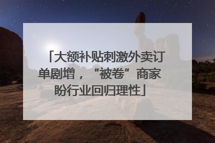 大额补贴刺激外卖订单剧增，“被卷”商家盼行业回归理性