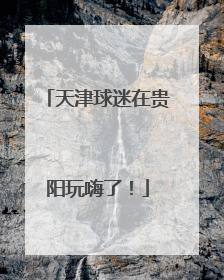 天津球迷在贵阳玩嗨了！