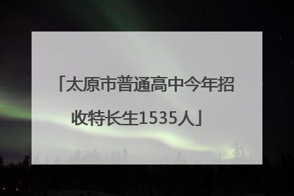 太原市普通高中今年招收特长生1535人