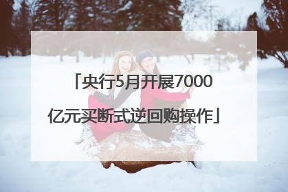 央行5月开展7000亿元买断式逆回购操作