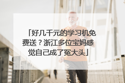 好几千元的学习机免费送？浙江多位宝妈感觉自己成了冤大头