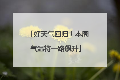好天气回归！本周气温将一路飙升