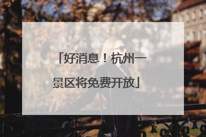 好消息！杭州一景区将免费开放