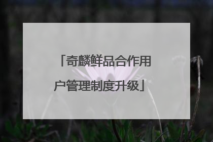奇麟鲜品合作用户管理制度升级