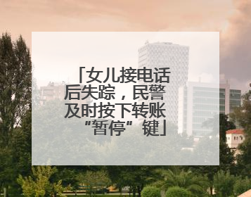 女儿接电话后失踪，民警及时按下转账“暂停”键