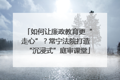 如何让廉政教育更“走心”？常宁法院打造“沉浸式”庭审课堂